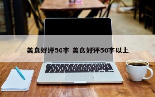 美食好评50字 美食好评50字以上