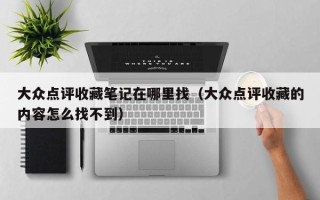 大众点评收藏笔记在哪里找（大众点评收藏的内容怎么找不到）