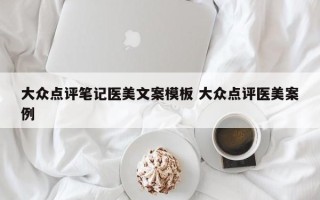 大众点评笔记医美文案模板 大众点评医美案例