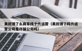 美团饿了么商家找个代运营（美团饿了吗代运营公司是诈骗公司吗）