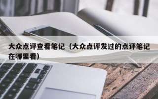 大众点评查看笔记（大众点评发过的点评笔记在哪里看）