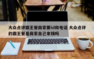 大众点评霸王餐商家要id和电话 大众点评的霸王餐是商家自己拿钱吗