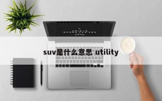 suv是什么意思 utility