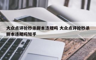 大众点评抢秒杀脚本违规吗 大众点评抢秒杀脚本违规吗知乎