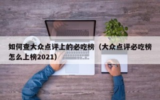 如何查大众点评上的必吃榜（大众点评必吃榜怎么上榜2021）