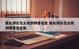 匿名评价怎么找到顾客信息 匿名评价怎么找到顾客信息呢