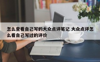 怎么查看自己写的大众点评笔记 大众点评怎么看自己写过的评价