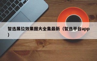 智选展位效果图大全集最新（智选平台app）