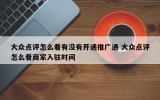 大众点评怎么看有没有开通推广通 大众点评怎么看商家入驻时间