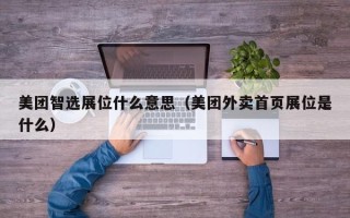 美团智选展位什么意思（美团外卖首页展位是什么）