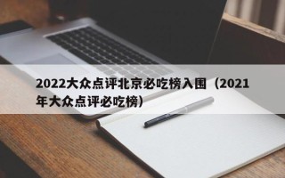 2022大众点评北京必吃榜入围（2021年大众点评必吃榜）