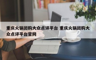 重庆火锅团购大众点评平台 重庆火锅团购大众点评平台官网