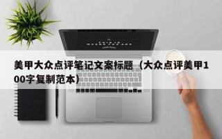 美甲大众点评笔记文案标题（大众点评美甲100字复制范本）