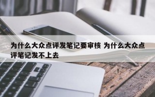 为什么大众点评发笔记要审核 为什么大众点评笔记发不上去