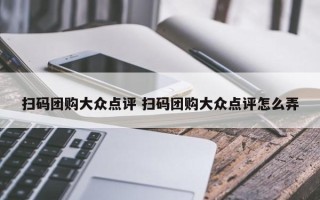 扫码团购大众点评 扫码团购大众点评怎么弄