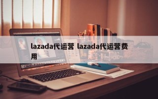 lazada代运营 lazada代运营费用