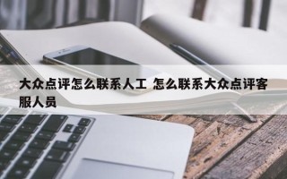 大众点评怎么联系人工 怎么联系大众点评客服人员