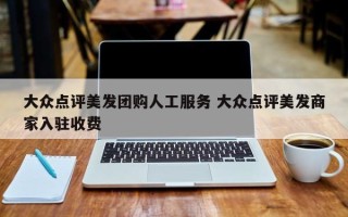 大众点评美发团购人工服务 大众点评美发商家入驻收费