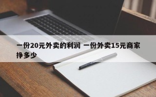 一份20元外卖的利润 一份外卖15元商家挣多少