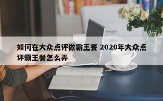 如何在大众点评做霸王餐 2020年大众点评霸王餐怎么弄