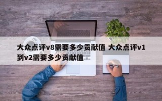 大众点评v8需要多少贡献值 大众点评v1到v2需要多少贡献值