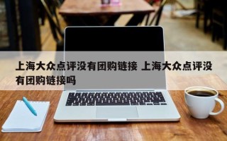 上海大众点评没有团购链接 上海大众点评没有团购链接吗