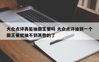 大众点评真能抽霸王餐吗 大众点评抽到一个霸王餐就抽不到其他的了