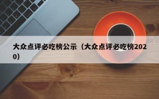 大众点评必吃榜公示（大众点评必吃榜2020）