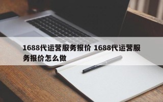 1688代运营服务报价 1688代运营服务报价怎么做