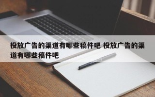 投放广告的渠道有哪些稿件吧 投放广告的渠道有哪些稿件吧