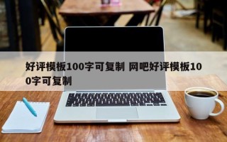 好评模板100字可复制 网吧好评模板100字可复制