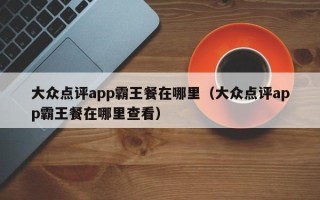 大众点评app霸王餐在哪里（大众点评app霸王餐在哪里查看）