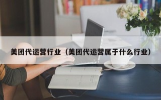 美团代运营行业（美团代运营属于什么行业）