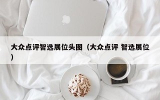 大众点评智选展位头图（大众点评 智选展位）