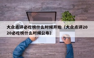 大众点评必吃榜什么时候开始（大众点评2020必吃榜什么时候公布）