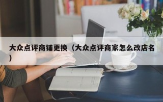 大众点评商铺更换（大众点评商家怎么改店名）