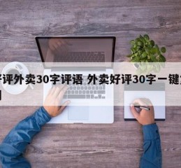 好评外卖30字评语 外卖好评30字一键复制