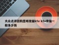 大众点评团购昆明夜猫ktv ktv夜猫一般多少钱