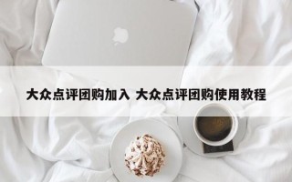 大众点评团购加入 大众点评团购使用教程