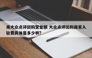 用大众点评团购营业额 大众点评团购商家入驻费具体是多少啊?