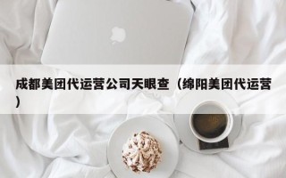 成都美团代运营公司天眼查（绵阳美团代运营）