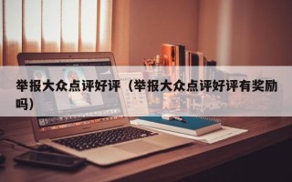 举报大众点评好评（举报大众点评好评有奖励吗）