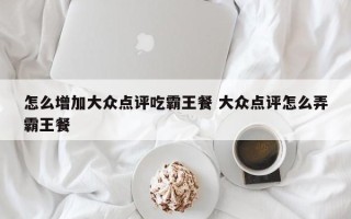 怎么增加大众点评吃霸王餐 大众点评怎么弄霸王餐