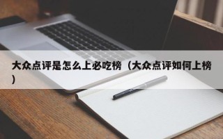 大众点评是怎么上必吃榜（大众点评如何上榜）