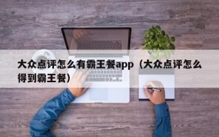 大众点评怎么有霸王餐app（大众点评怎么得到霸王餐）