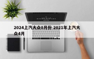 2024上汽大众8月份 2021年上汽大众4月