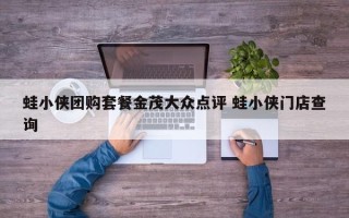 蛙小侠团购套餐金茂大众点评 蛙小侠门店查询