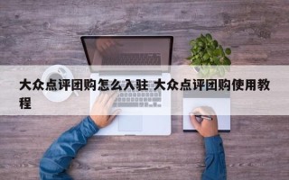 大众点评团购怎么入驻 大众点评团购使用教程