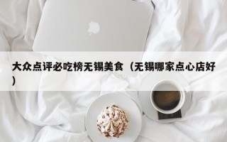 大众点评必吃榜无锡美食（无锡哪家点心店好）