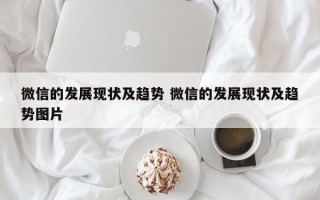 微信的发展现状及趋势 微信的发展现状及趋势图片